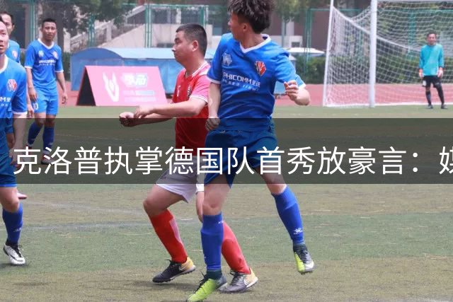 克洛普执掌德国队首秀放豪言：媒体越线即辞职 剑指世界杯冠军