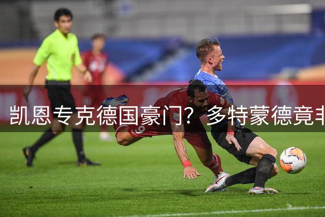 凯恩专克德国豪门？多特蒙德竟非最惨受害者