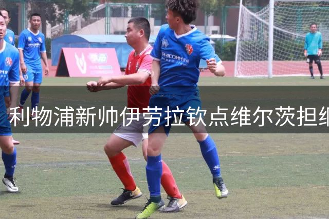 利物浦新帅伊劳拉钦点维尔茨担纲进攻核心 战术变革开启