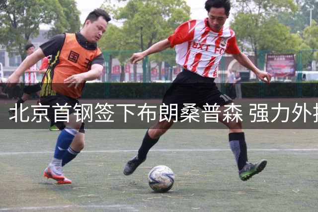北京首钢签下布朗桑普森 强力外援助力争冠征程