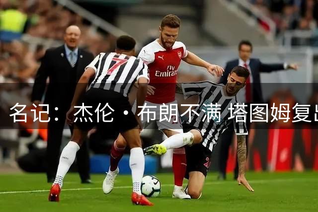 名记：杰伦·布朗不满 塔图姆复出后 球队将压轴出场重新安排给他