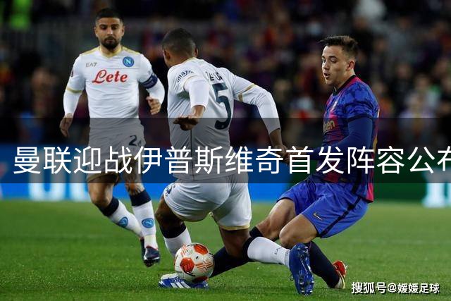 曼联迎战伊普斯维奇首发阵容公布 B费带队出征