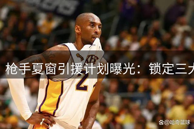 枪手夏窗引援计划曝光：锁定三大目标 两将恐遭清洗