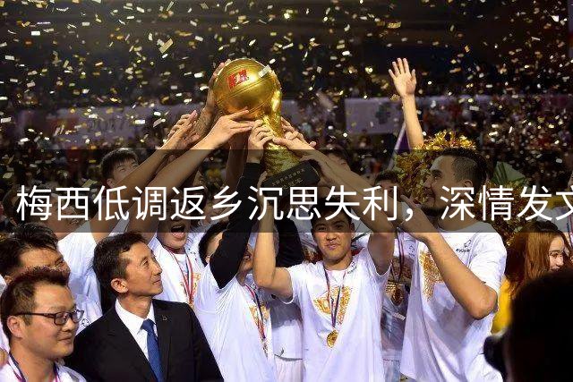 梅西低调返乡沉思失利，深情发文感谢阿根廷球迷支持