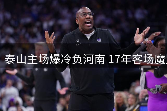 泰山主场爆冷负河南 17年客场魔咒终告破 宿茂臻回应韩鹏缺席风波