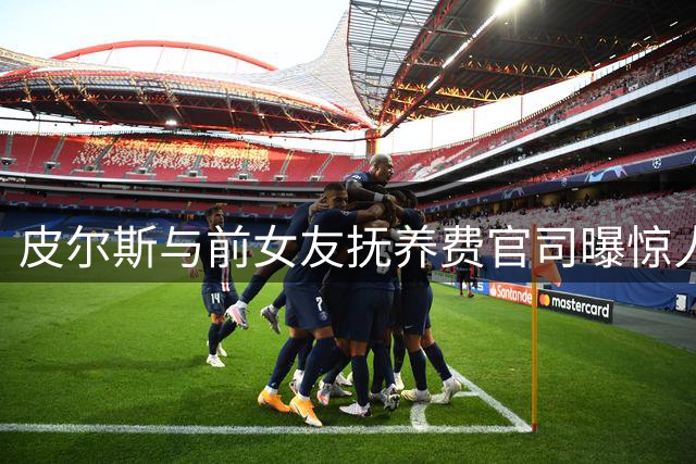 皮尔斯与前女友抚养费官司曝惊人财务状况 NBA名宿被曝每月收入超百万