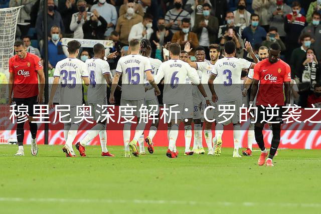 穆里尼奥深度解析：C罗的逆袭之路为何比梅西更艰难？