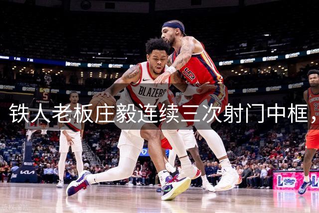 铁人老板庄毅连续三次射门中框，邦本宜裕愿赌服输做俯卧撑