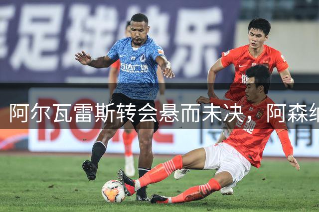 阿尔瓦雷斯转会悬而未决，阿森纳静待球员抉择