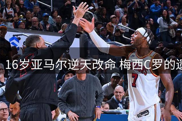 16岁亚马尔逆天改命 梅西C罗的遗憾由他完成